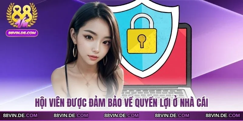 Hội viên được đảm bảo về quyền lợi ở nhà cái