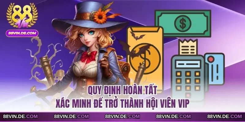 Quy định hoàn tất xác minh để trở thành hội viên VIP
