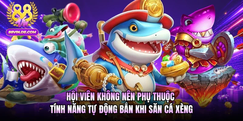 Hội viên không nên phụ thuộc tính năng tự động bắn khi săn cá xèng