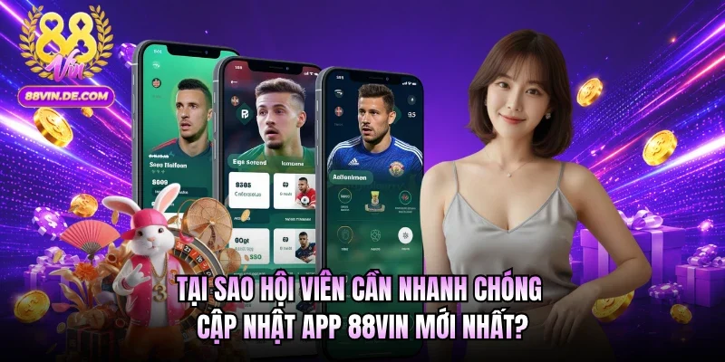 Tại sao hội viên cần nhanh chóng cập nhật app 88VIN mới nhất?
