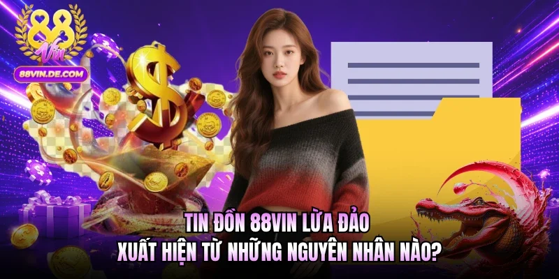 Tin đồn 88VIN lừa đảo xuất hiện từ những nguyên nhân nào?